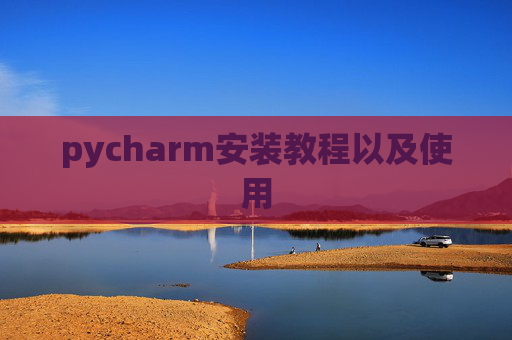 pycharm安装教程以及使用